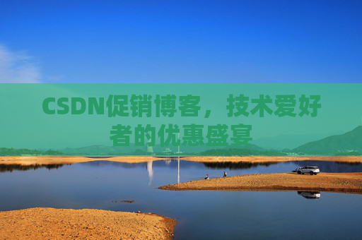 CSDN促销博客，技术爱好者的优惠盛宴